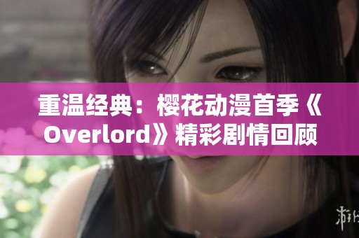 重温经典：樱花动漫首季《Overlord》精彩剧情回顾与分析