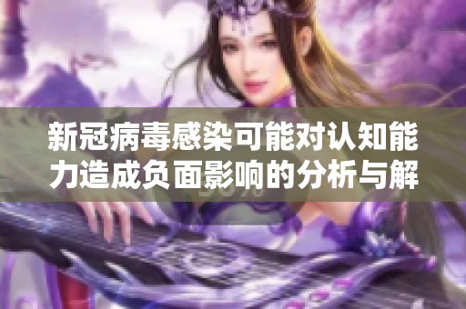 新冠病毒感染可能对认知能力造成负面影响的分析与解释