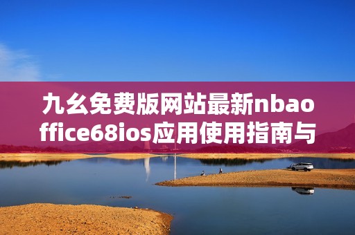 九幺免费版网站最新nbaoffice68ios应用使用指南与下载攻略