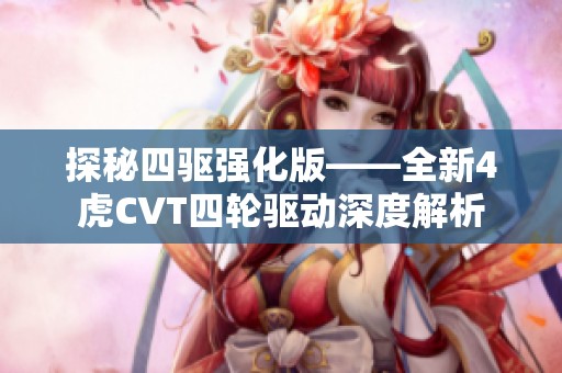 探秘四驱强化版——全新4虎CVT四轮驱动深度解析