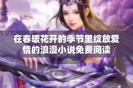 在春暖花开的季节里绽放爱情的浪漫小说免费阅读