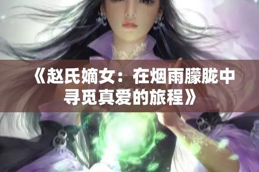 《赵氏嫡女：在烟雨朦胧中寻觅真爱的旅程》