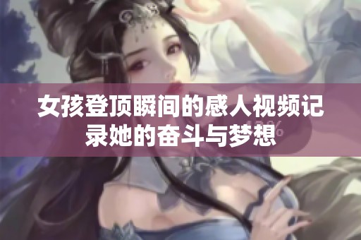 女孩登顶瞬间的感人视频记录她的奋斗与梦想