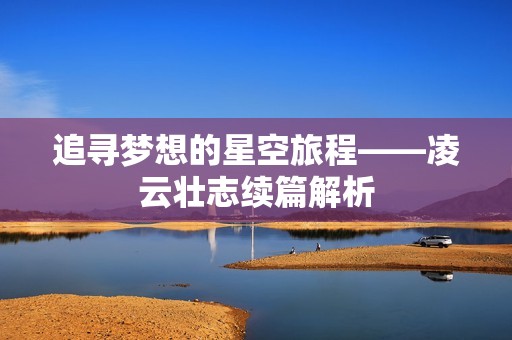 追寻梦想的星空旅程——凌云壮志续篇解析