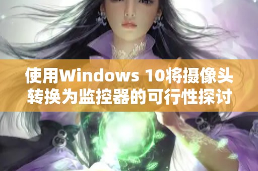 使用Windows 10将摄像头转换为监控器的可行性探讨与实用指南