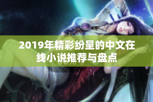 2019年精彩纷呈的中文在线小说推荐与盘点