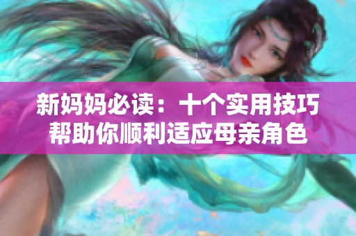 新妈妈必读：十个实用技巧帮助你顺利适应母亲角色