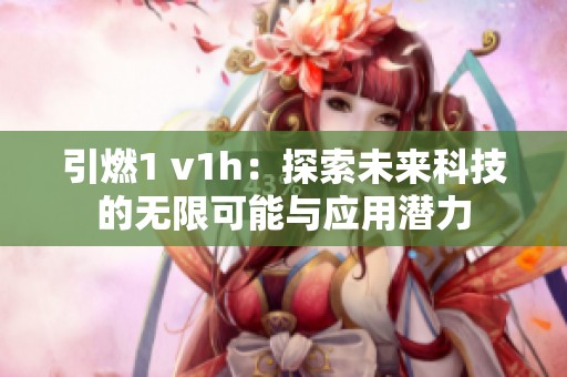 引燃1 v1h：探索未来科技的无限可能与应用潜力