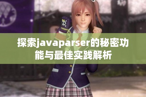 探索javaparser的秘密功能与最佳实践解析