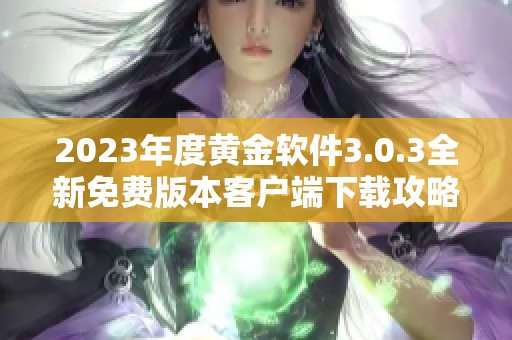 2023年度黄金软件3.0.3全新免费版本客户端下载攻略