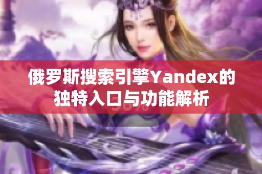 俄罗斯搜索引擎Yandex的独特入口与功能解析