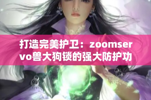 打造完美护卫：zoomservo兽大狗锁的强大防护功能解析