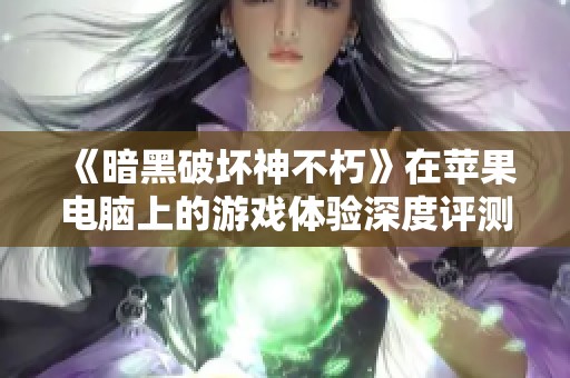 《暗黑破坏神不朽》在苹果电脑上的游戏体验深度评测与用户评价解析