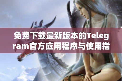 免费下载最新版本的Telegram官方应用程序与使用指南