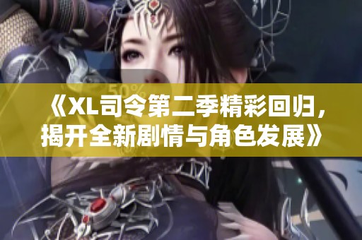 《XL司令第二季精彩回归，揭开全新剧情与角色发展》