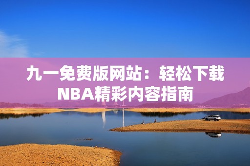 九一免费版网站：轻松下载NBA精彩内容指南