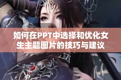 如何在PPT中选择和优化女生主题图片的技巧与建议