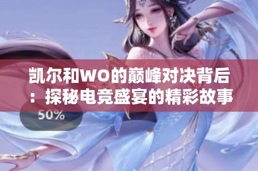 凯尔和WO的巅峰对决背后：探秘电竞盛宴的精彩故事与激情瞬间