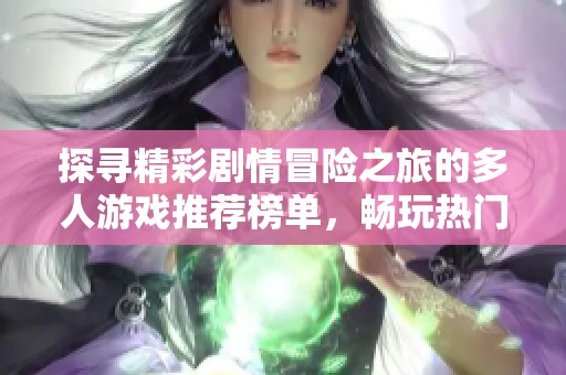 探寻精彩剧情冒险之旅的多人游戏推荐榜单，畅玩热门精品游戏的最佳选择