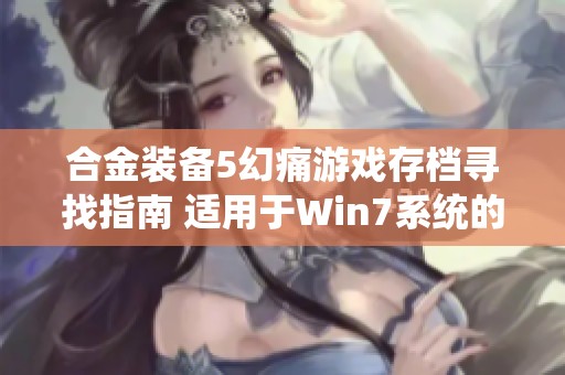 合金装备5幻痛游戏存档寻找指南 适用于Win7系统的文件位置说明