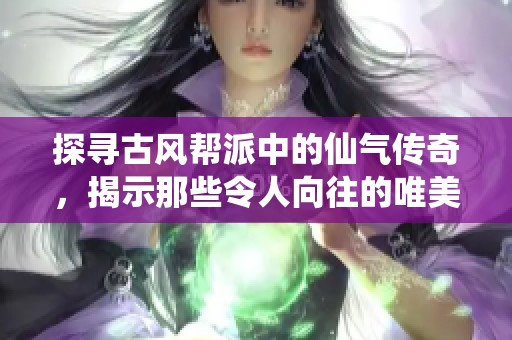 探寻古风帮派中的仙气传奇，揭示那些令人向往的唯美名字与背后的故事