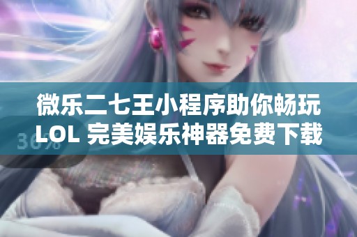 微乐二七王小程序助你畅玩LOL 完美娱乐神器免费下载与安装指南