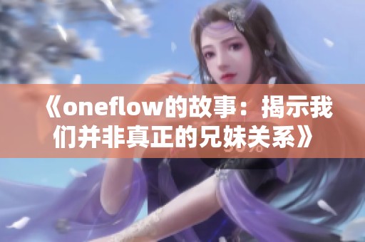 《oneflow的故事：揭示我们并非真正的兄妹关系》