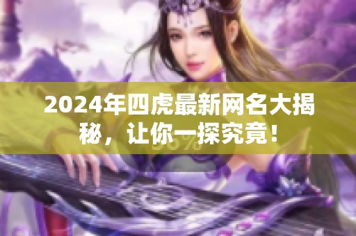 2024年四虎最新网名大揭秘，让你一探究竟！