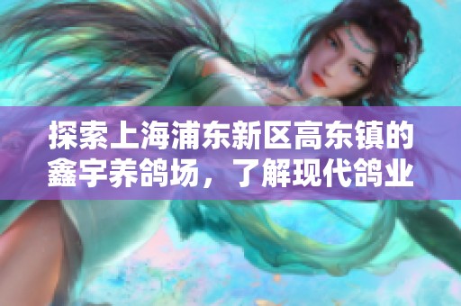 探索上海浦东新区高东镇的鑫宇养鸽场，了解现代鸽业发展的新模式与商机