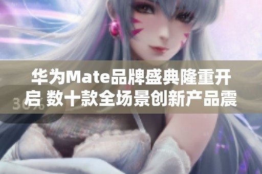 华为Mate品牌盛典隆重开启 数十款全场景创新产品震撼发布