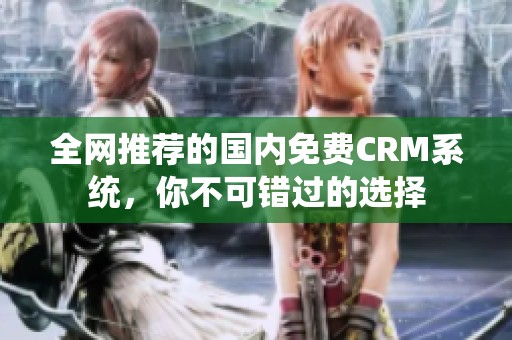 全网推荐的国内免费CRM系统，你不可错过的选择