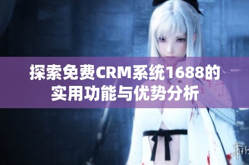 探索免费CRM系统1688的实用功能与优势分析