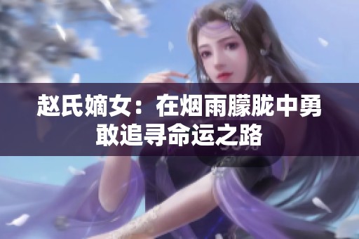 赵氏嫡女：在烟雨朦胧中勇敢追寻命运之路