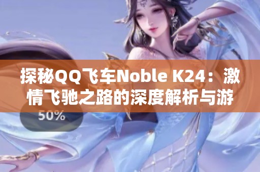 探秘QQ飞车Noble K24：激情飞驰之路的深度解析与游戏攻略