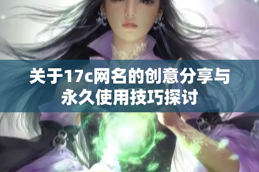 关于17c网名的创意分享与永久使用技巧探讨