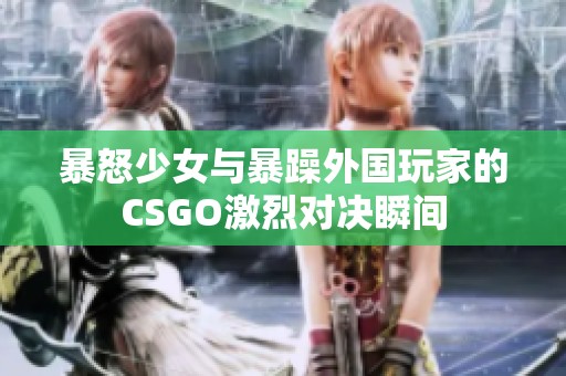 暴怒少女与暴躁外国玩家的CSGO激烈对决瞬间