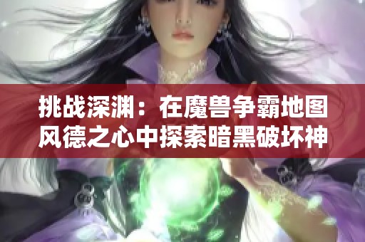 挑战深渊：在魔兽争霸地图风德之心中探索暗黑破坏神的邪恶力量与秘密