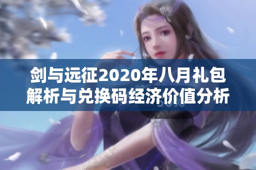 剑与远征2020年八月礼包解析与兑换码经济价值分析详细解读