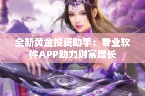 全新黄金投资助手：专业软件APP助力财富增长