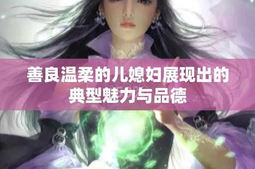 善良温柔的儿媳妇展现出的典型魅力与品德