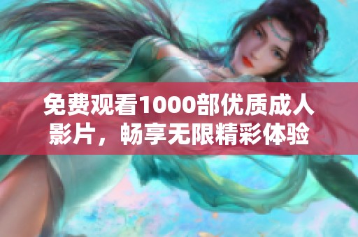 免费观看1000部优质成人影片，畅享无限精彩体验