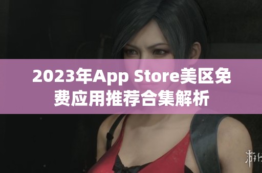 2023年App Store美区免费应用推荐合集解析