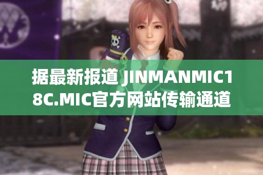 据最新报道 JINMANMIC18C.MIC官方网站传输通道引发广泛关注的社会新闻