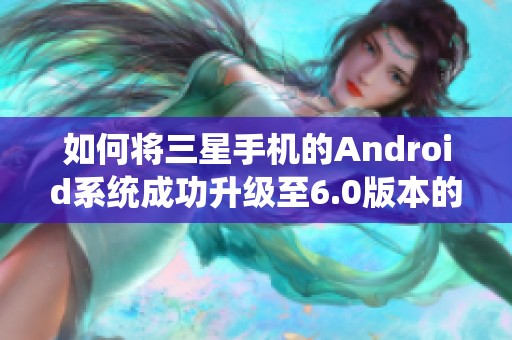 如何将三星手机的Android系统成功升级至6.0版本的详细步骤解析