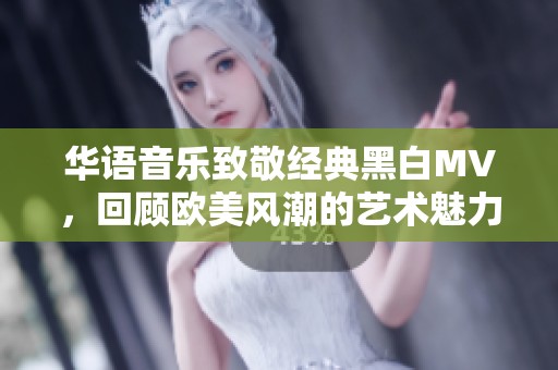 华语音乐致敬经典黑白MV，回顾欧美风潮的艺术魅力