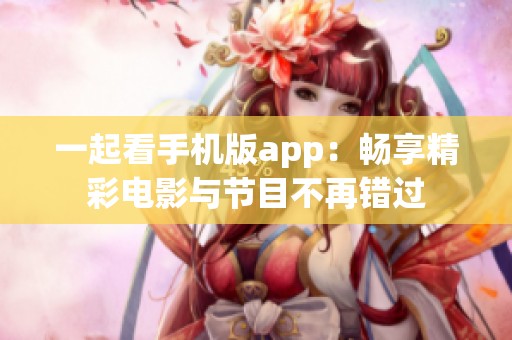 一起看手机版app：畅享精彩电影与节目不再错过