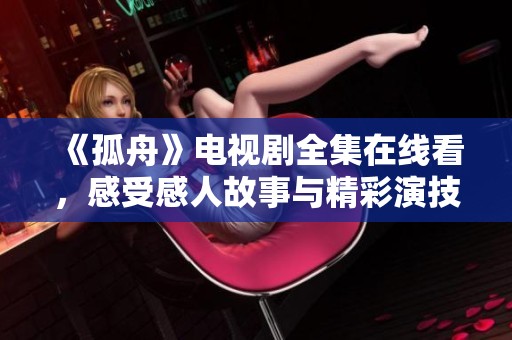 《孤舟》电视剧全集在线看，感受感人故事与精彩演技