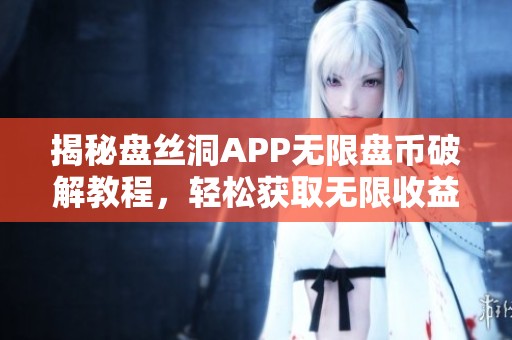 揭秘盘丝洞APP无限盘币破解教程，轻松获取无限收益的方法