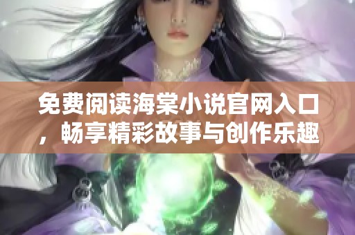 免费阅读海棠小说官网入口，畅享精彩故事与创作乐趣