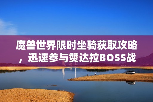 魔兽世界限时坐骑获取攻略，迅速参与赞达拉BOSS战抢夺珍稀坐骑吧！